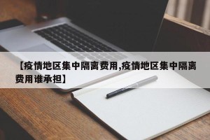【疫情地区集中隔离费用,疫情地区集中隔离费用谁承担】