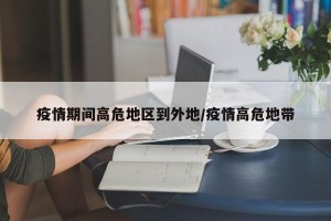 疫情期间高危地区到外地/疫情高危地带